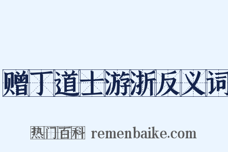 赠丁道士游浙反义词是什么意思的图片